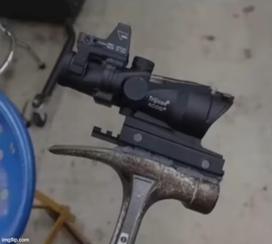 a hammer with a scope to increase  the range | image tagged in weapons | made w/ Imgflip meme maker