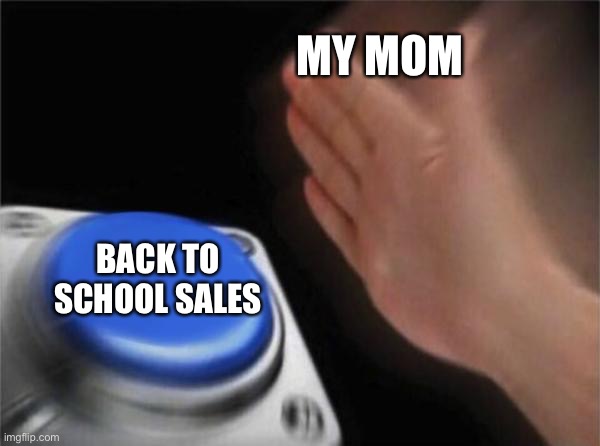 When moms see a back to school sale | MY MOM; BACK TO SCHOOL SALES | image tagged in memes,blank nut button | made w/ Imgflip meme maker