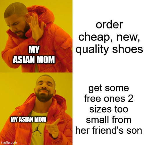 Cheap life | order cheap, new, quality shoes; MY ASIAN MOM; get some free ones 2 sizes too small from her friend's son; MY ASIAN MOM | image tagged in memes,drake hotline bling | made w/ Imgflip meme maker