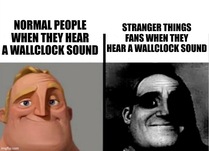 Stranger things memes | NORMAL PEOPLE WHEN THEY HEAR A WALLCLOCK SOUND; STRANGER THINGS FANS WHEN THEY HEAR A WALLCLOCK SOUND | image tagged in teacher's copy,stranger things | made w/ Imgflip meme maker