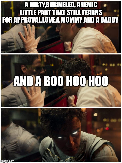 Homelander mirror scene | A DIRTY,SHRIVELED, ANEMIC LITTLE PART THAT STILL YEARNS FOR APPROVAL,LOVE,A MOMMY AND A DADDY; AND A BOO HOO HOO | image tagged in moon knight | made w/ Imgflip meme maker