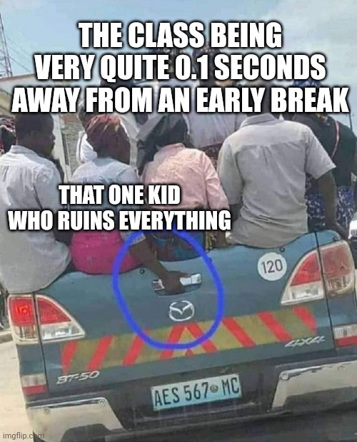 NO PLS NO | THE CLASS BEING VERY QUITE 0.1 SECONDS AWAY FROM AN EARLY BREAK; THAT ONE KID WHO RUINS EVERYTHING | image tagged in woman holding pickup handle,so true memes,relatable | made w/ Imgflip meme maker