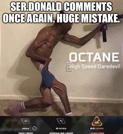 Octane high speed daredevil | SER.DONALD COMMENTS ONCE AGAIN. HUGE MISTAKE. | image tagged in octane high speed daredevil | made w/ Imgflip meme maker