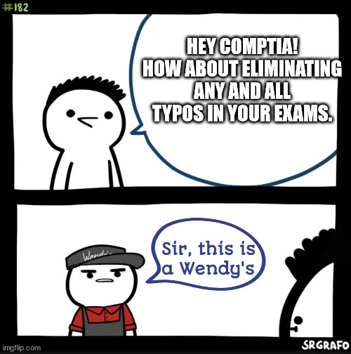 Sir this is a wendys | HEY COMPTIA! HOW ABOUT ELIMINATING ANY AND ALL TYPOS IN YOUR EXAMS. | image tagged in sir this is a wendys | made w/ Imgflip meme maker