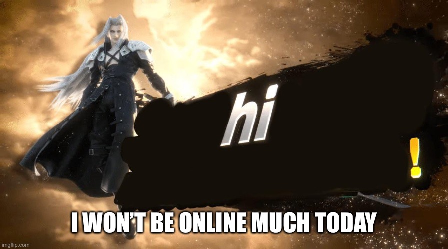 Basically a normal day. | I WON’T BE ONLINE MUCH TODAY | made w/ Imgflip meme maker