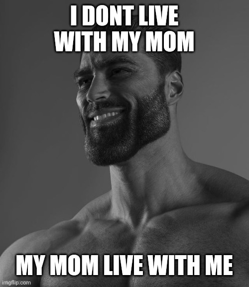 Gigachad | I DONT LIVE WITH MY MOM; MY MOM LIVE WITH ME | image tagged in giga chad | made w/ Imgflip meme maker