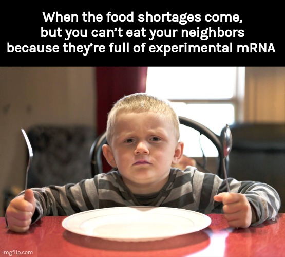 It’s coming |  When the food shortages come,
but you can’t eat your neighbors
because they’re full of experimental mRNA | image tagged in covid,food riots,wef,nwo,food shortage | made w/ Imgflip meme maker