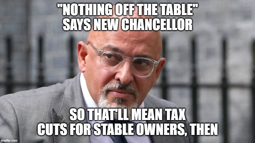 chancellor | "NOTHING OFF THE TABLE"
SAYS NEW CHANCELLOR; SO THAT'LL MEAN TAX CUTS FOR STABLE OWNERS, THEN | image tagged in tax cuts for the rich | made w/ Imgflip meme maker