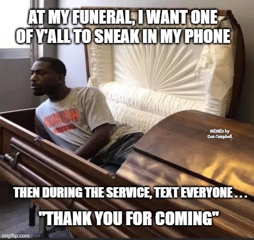 Coffin |  AT MY FUNERAL, I WANT ONE OF Y'ALL TO SNEAK IN MY PHONE; MEMEs by Dan Campbell; THEN DURING THE SERVICE, TEXT EVERYONE . . . "THANK YOU FOR COMING" | image tagged in coffin | made w/ Imgflip meme maker