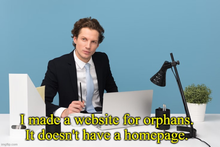 Website for Orphans | I made a website for orphans. It doesn't have a homepage. | image tagged in dark humor,memes | made w/ Imgflip meme maker
