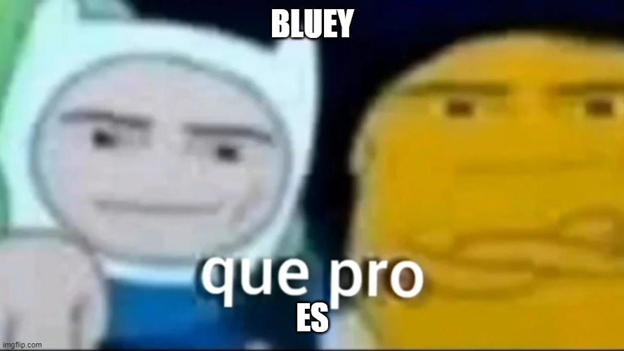 bluey que pro | BLUEY; ES | image tagged in que pro | made w/ Imgflip meme maker