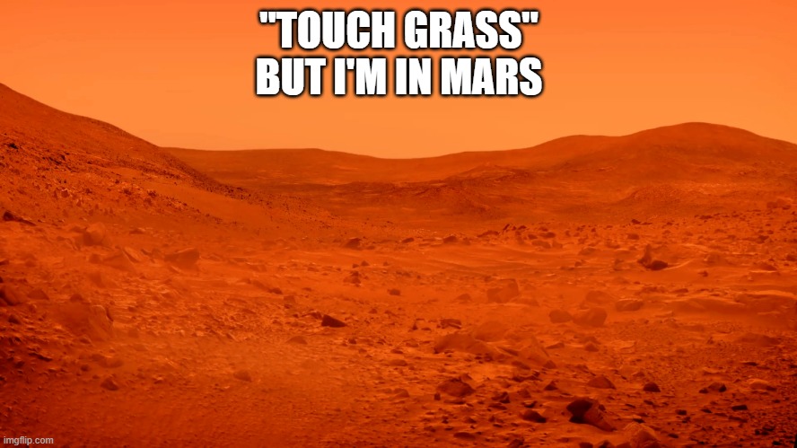 "TOUCH GRASS"
BUT I'M IN MARS | made w/ Imgflip meme maker