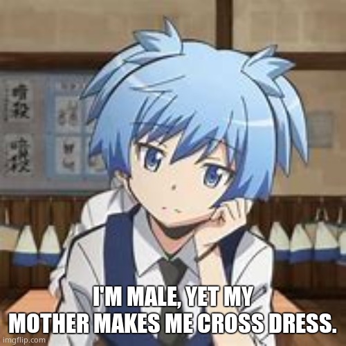 Nagisa Shiota | I'M MALE, YET MY MOTHER MAKES ME CROSS DRESS. | image tagged in nagisa shiota | made w/ Imgflip meme maker