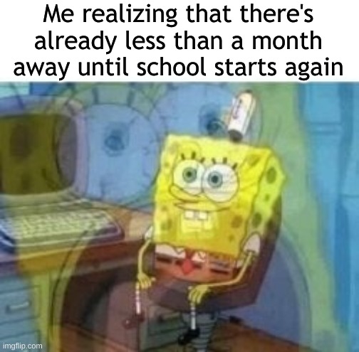 Summer goes by so fast | Me realizing that there's already less than a month away until school starts again | image tagged in inside screaming spongebob | made w/ Imgflip meme maker