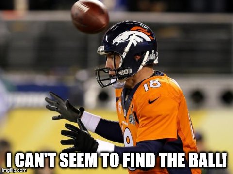 I CAN'T SEEM TO FIND THE BALL! | image tagged in broncos,funny,football,superbowl | made w/ Imgflip meme maker