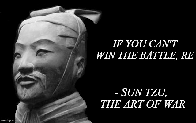Sun Tzu |  IF YOU CAN'T WIN THE BATTLE, RE; - SUN TZU, 
THE ART OF WAR | image tagged in rehn' do,sun tzu | made w/ Imgflip meme maker