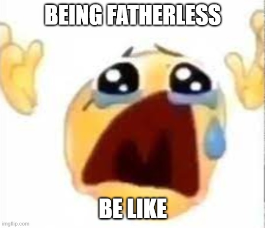 Crying emoji | BEING FATHERLESS BE LIKE | image tagged in crying emoji | made w/ Imgflip meme maker