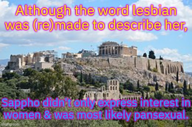 She also knew someone who was asexual. | Although the word lesbian was (re)made to describe her, Sappho didn't only express interest in
women & was most likely pansexual. | image tagged in greece,lgbt,historical meme,acceptance | made w/ Imgflip meme maker