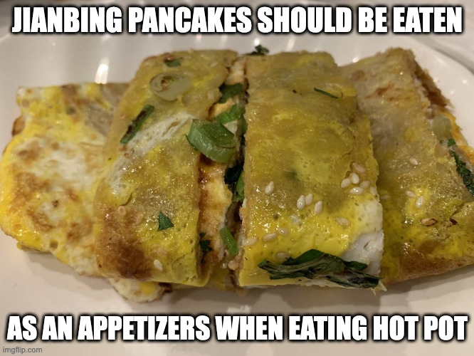 Jianbing | JIANBING PANCAKES SHOULD BE EATEN; AS AN APPETIZERS WHEN EATING HOT POT | image tagged in pancakes,jianbing,food,memes | made w/ Imgflip meme maker