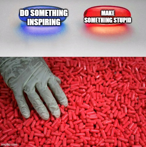 Blue or red pill | DO SOMETHING INSPIRING MAKE SOMETHING STUPID | image tagged in blue or red pill | made w/ Imgflip meme maker