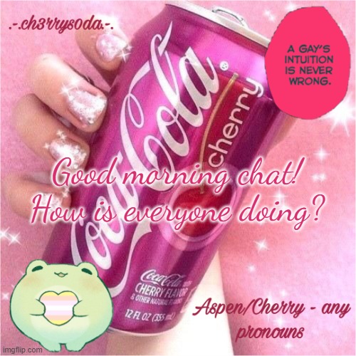 Aspen's Cherry Coke Temp | Good morning chat! How is everyone doing? | image tagged in aspen's cherry coke temp | made w/ Imgflip meme maker