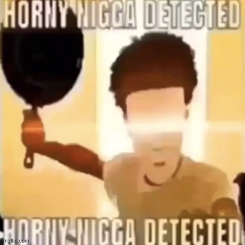 Horny nigga detected | image tagged in horny nigga detected | made w/ Imgflip meme maker