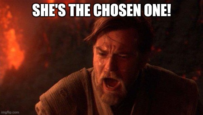 You Were The Chosen One (Star Wars) Meme | SHE'S THE CHOSEN ONE! | image tagged in memes,you were the chosen one star wars | made w/ Imgflip meme maker