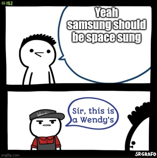 Another day of uploading an meme | Yeah samsung should be space sung | image tagged in samsung,memes,what,no | made w/ Imgflip meme maker