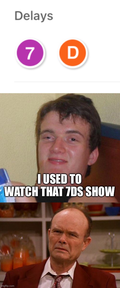 I USED TO WATCH THAT 7DS SHOW | image tagged in stoned guy,red foreman,mta,subway | made w/ Imgflip meme maker