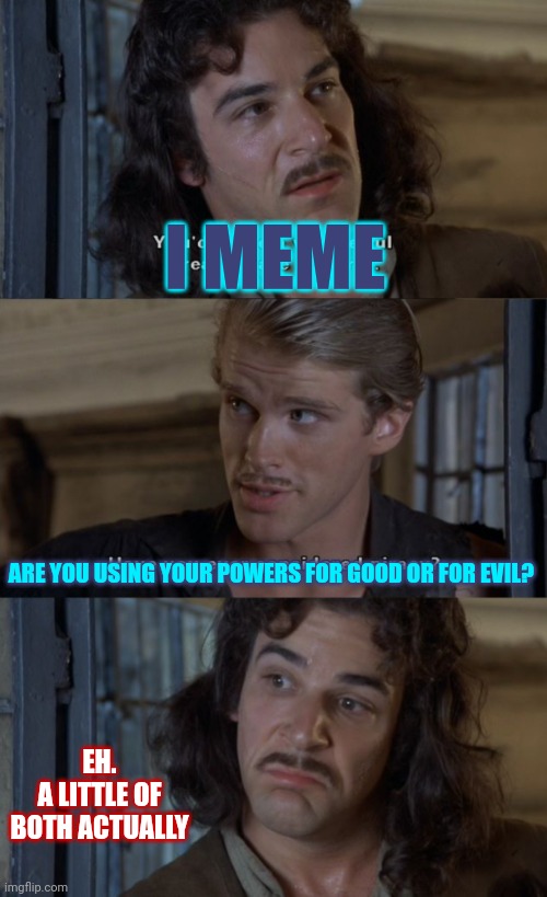 You Are The Deadpool Of Memers |  I MEME; ARE YOU USING YOUR POWERS FOR GOOD OR FOR EVIL? EH.
A LITTLE OF BOTH ACTUALLY | image tagged in have you ever considered piracy,memes,memers,making memes,meme maker,memer | made w/ Imgflip meme maker