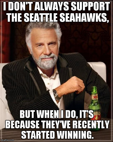 The Most Interesting Man In The World Meme | I DON'T ALWAYS SUPPORT THE SEATTLE SEAHAWKS, BUT WHEN I DO, IT'S BECAUSE THEY'VE RECENTLY STARTED WINNING. | image tagged in memes,the most interesting man in the world | made w/ Imgflip meme maker