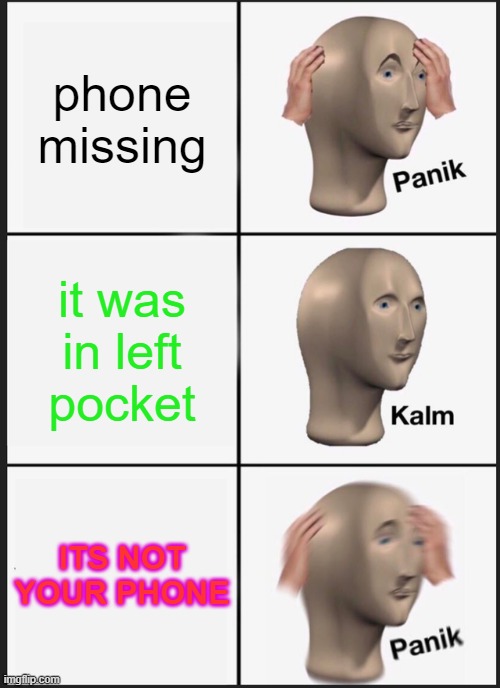 Panik Kalm Panik | phone missing; it was in left pocket; ITS NOT YOUR PHONE | image tagged in memes,panik kalm panik | made w/ Imgflip meme maker