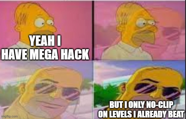 EPIC CHAD!!!!!!!! | YEAH I HAVE MEGA HACK; BUT I ONLY NO-CLIP ON LEVELS I ALREADY BEAT | image tagged in homer turns cool | made w/ Imgflip meme maker