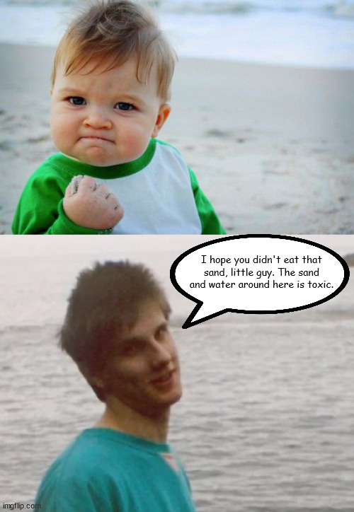 Toxic Sand Snack | I hope you didn't eat that sand, little guy. The sand and water around here is toxic. | image tagged in memes,success kid original | made w/ Imgflip meme maker