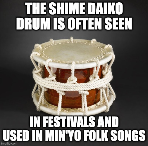 Shime-Daiko | THE SHIME DAIKO DRUM IS OFTEN SEEN; IN FESTIVALS AND USED IN MIN'YO FOLK SONGS | image tagged in instruments,memes | made w/ Imgflip meme maker