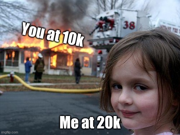 Disaster Girl Meme | You at 10k Me at 20k | image tagged in memes,disaster girl | made w/ Imgflip meme maker