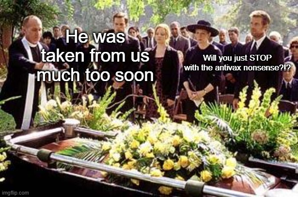 It was sudden, but not unexpected | He was taken from us much too soon; Will you just STOP with the antivax nonsense?!? | image tagged in funeral | made w/ Imgflip meme maker