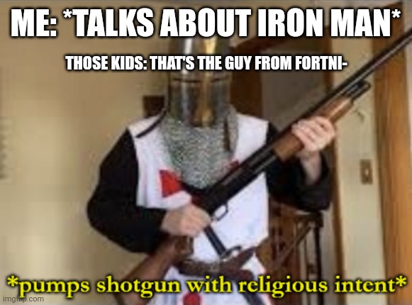 Image Title That Gets Upvotes lol | ME: *TALKS ABOUT IRON MAN*; THOSE KIDS: THAT'S THE GUY FROM FORTNI- | image tagged in loads shotgun with religious intent | made w/ Imgflip meme maker
