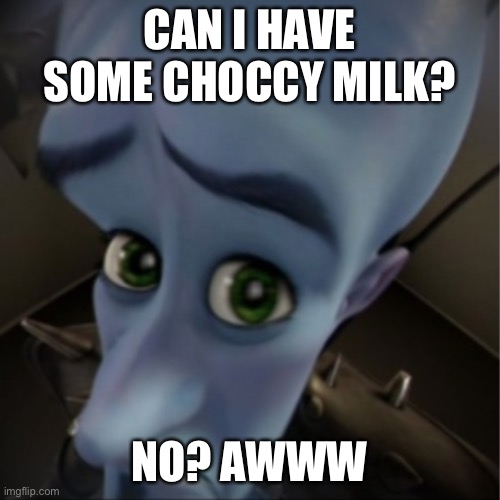 Megamind peeking | CAN I HAVE SOME CHOCCY MILK? NO? AWWW | image tagged in megamind peeking | made w/ Imgflip meme maker