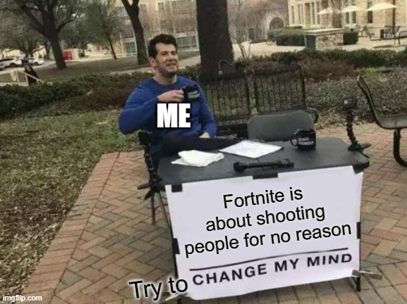 A Fortnite Hater | ME; Fortnite is about shooting people for no reason; Try to | image tagged in memes,change my mind,fortnite | made w/ Imgflip meme maker