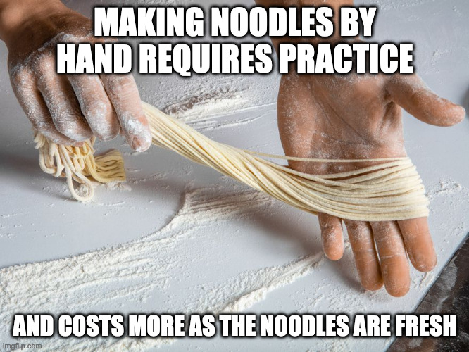 Handmade Noodles | MAKING NOODLES BY HAND REQUIRES PRACTICE; AND COSTS MORE AS THE NOODLES ARE FRESH | image tagged in noodles,food,memes | made w/ Imgflip meme maker