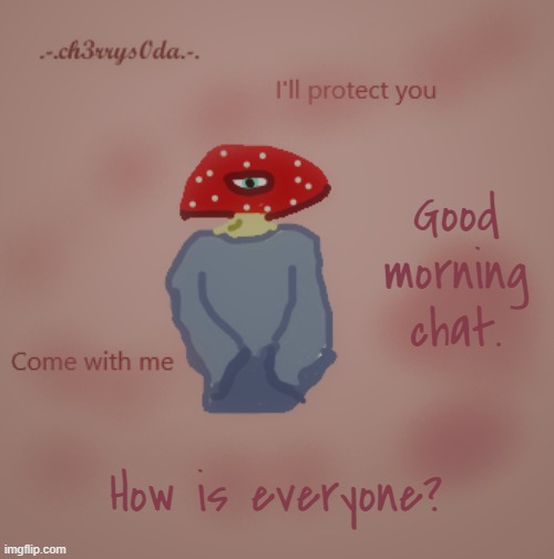 Cherry's first drawn template (it sucks, i know, sorry) | Good morning chat. How is everyone? | image tagged in cherry's first drawn template it sucks i know sorry | made w/ Imgflip meme maker