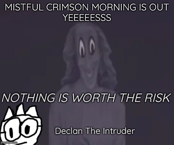 MISTFUL CRIMSON MORNING IS OUT
YEEEEESSS | image tagged in intruder thing temp | made w/ Imgflip meme maker