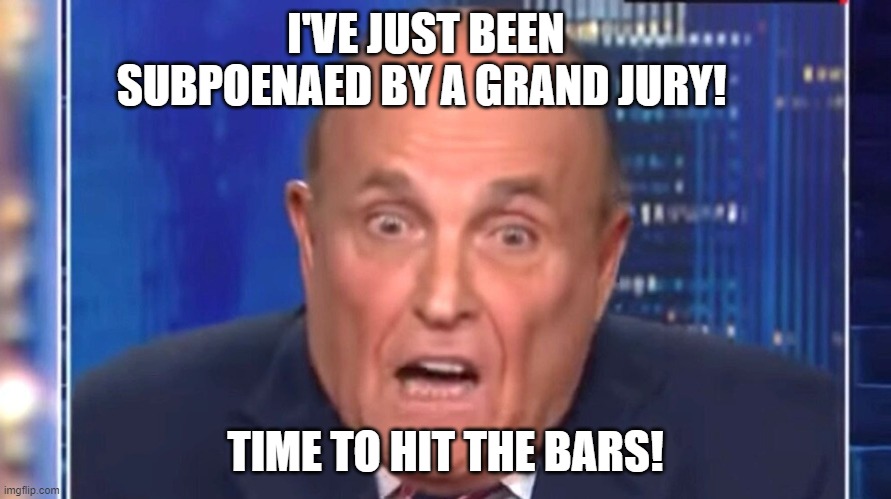 Oh no! | I'VE JUST BEEN SUBPOENAED BY A GRAND JURY! TIME TO HIT THE BARS! | image tagged in rudy giuliani | made w/ Imgflip meme maker