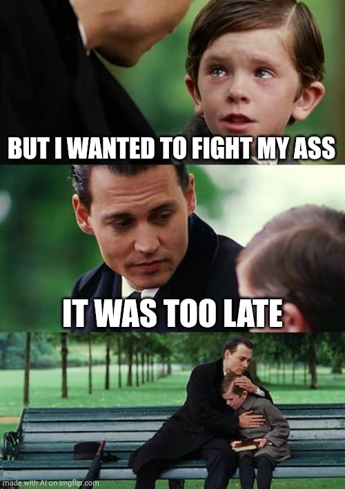 Wtf | BUT I WANTED TO FIGHT MY ASS; IT WAS TOO LATE | image tagged in memes,finding neverland | made w/ Imgflip meme maker