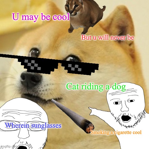 U may be cool; But u will never be; Cat riding a dog; Wherein sunglasses; Smoking a cigarette cool | image tagged in funny meme,cat | made w/ Imgflip meme maker