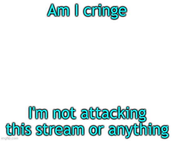 Untilled temp | Am I cringe; I'm not attacking this stream or anything | image tagged in untilled temp | made w/ Imgflip meme maker