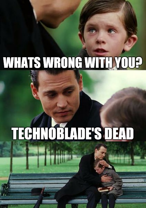 rest in peace :(( | WHATS WRONG WITH YOU? TECHNOBLADE'S DEAD | image tagged in memes,finding neverland | made w/ Imgflip meme maker