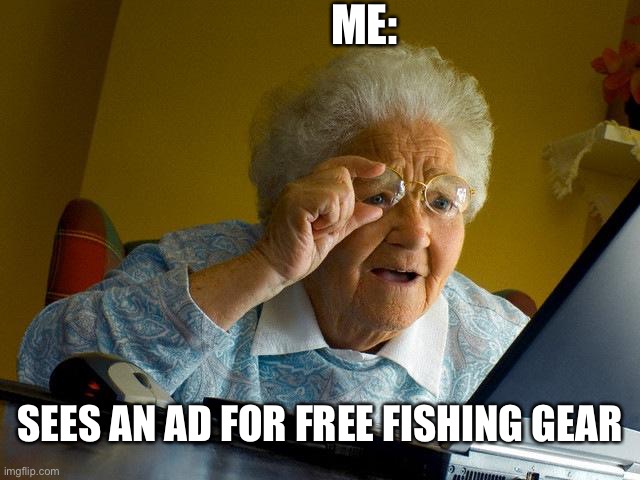 Grandma Finds The Internet | ME:; SEES AN AD FOR FREE FISHING GEAR | image tagged in memes,grandma finds the internet | made w/ Imgflip meme maker