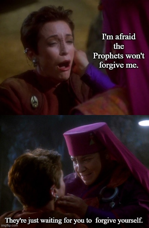 Kira's Lesson in Forgiveness | I'm afraid the Prophets won't forgive me. They're just waiting for you to  forgive yourself. | image tagged in star trek deep space nine,memes,star trek | made w/ Imgflip meme maker